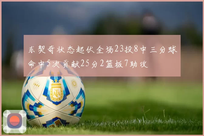 东契奇状态起伏全场23投8中三分球命中5次贡献25分2篮板7助攻