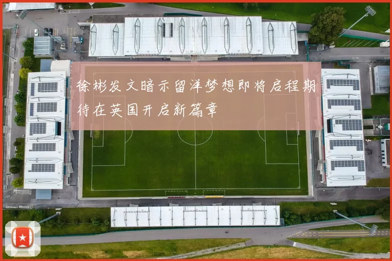 徐彬发文暗示留洋梦想即将启程期待在英国开启新篇章