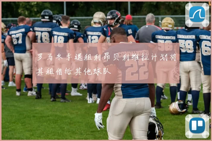 罗马冬季退租利昂贝利维拉计划将其租借给其他球队