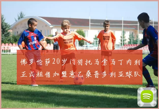 佛罗伦萨20岁门将托马索马丁内利正式租借加盟意乙桑普多利亚球队